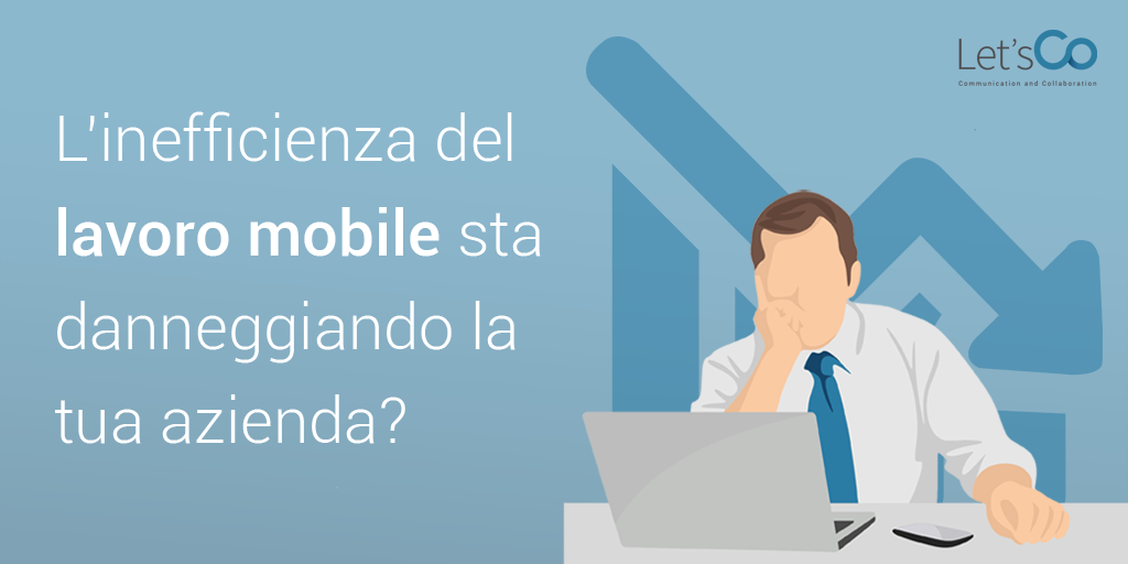 l'inefficienza del lavoro mobile danneggia la tua azienda?