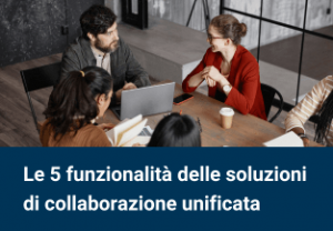 Le 5 migliori funzionalità delle soluzioni di collaborazione unificata 